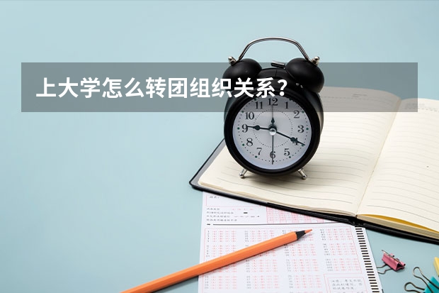 上大学怎么转团组织关系？