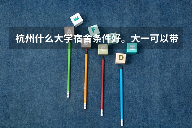 杭州什么大学宿舍条件好。大一可以带电脑的？