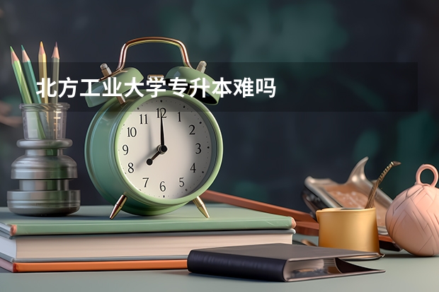 北方工业大学专升本难吗