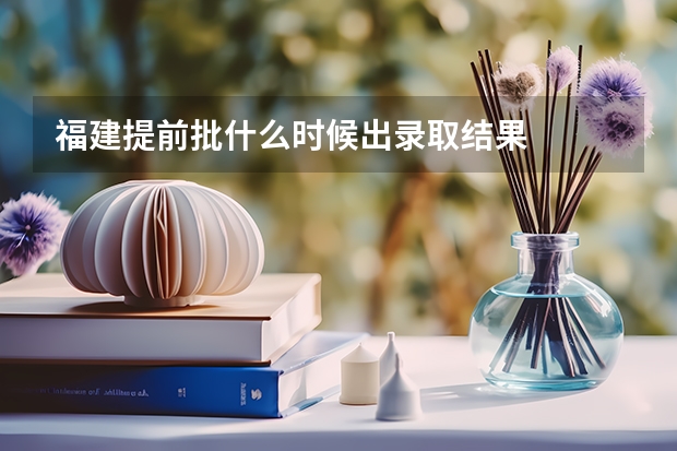 福建提前批什么时候出录取结果