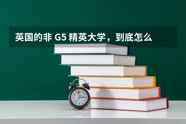 英国的非 G5 精英大学，到底怎么样？