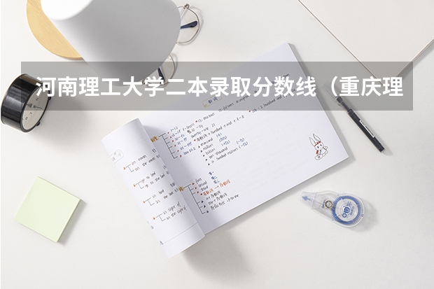 河南理工大学二本录取分数线（重庆理工大学分数线）