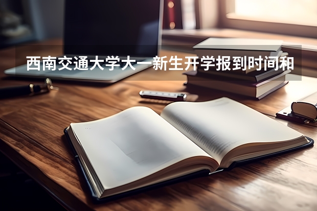 西南交通大学大一新生开学报到时间和新生入学手册指南 湖南科技大学大一新生开学报到时间和新生入学手册指南