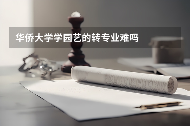 华侨大学学园艺的转专业难吗