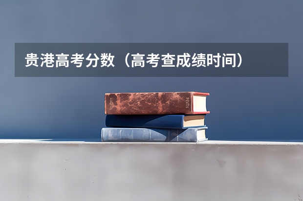 贵港高考分数（高考查成绩时间）