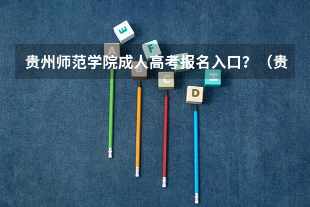 贵州师范学院成人高考报名入口？（贵州财经大学成人高考报名入口？）