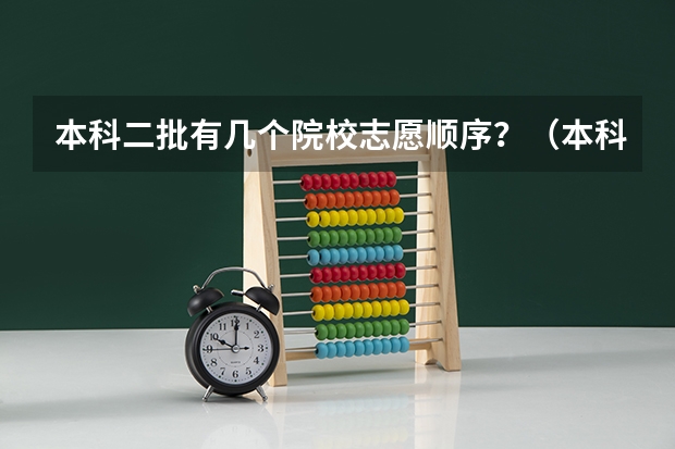 本科二批有几个院校志愿顺序？（本科二批可以报几个志愿）