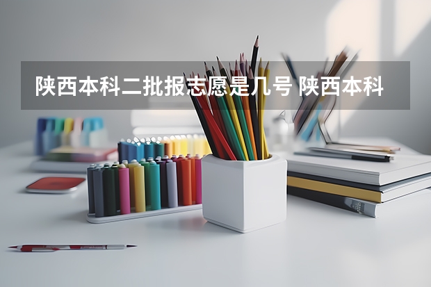 陕西本科二批报志愿是几号 陕西本科二批志愿填报时间