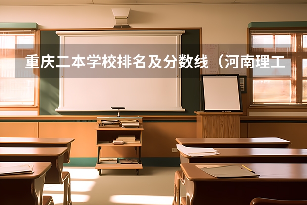 重庆二本学校排名及分数线（河南理工大学二本录取分数线）