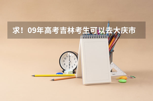 求！09年高考吉林考生可以去大庆市哪些学校！