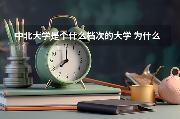中北大学是个什么档次的大学 为什么不出名