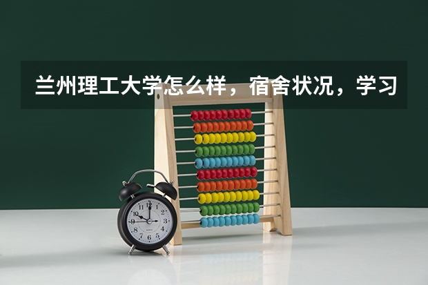 兰州理工大学怎么样，宿舍状况，学习环境，校园风光，学生素质，谢谢哈。。