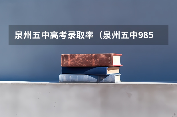 泉州五中高考录取率（泉州五中985录取率）