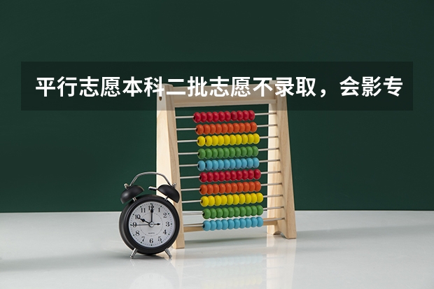 平行志愿本科二批志愿不录取，会影专科录取吗