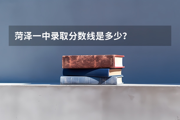 菏泽一中录取分数线是多少？