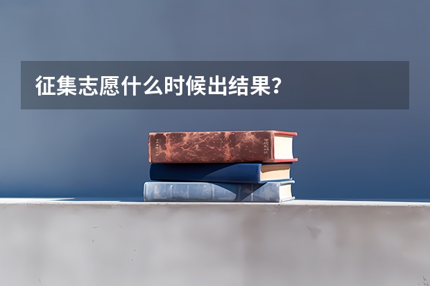 征集志愿什么时候出结果？