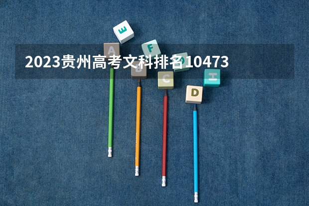 2023贵州高考文科排名104733的考生报什么大学好 学校往年录取分数线