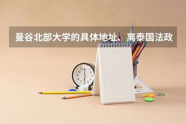曼谷北部大学的具体地址、离泰国法政大学有多远？要怎么去？