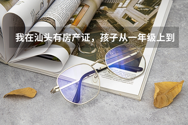 我在汕头有房产证，孩子从一年级上到了初三了，高考可以吗？