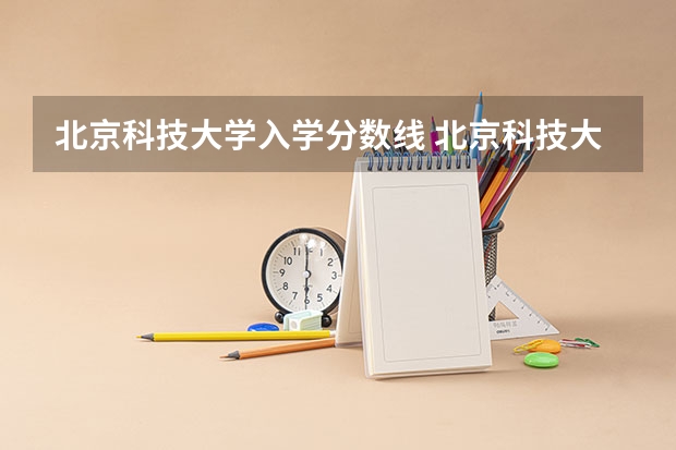 北京科技大学入学分数线 北京科技大学录取分数线