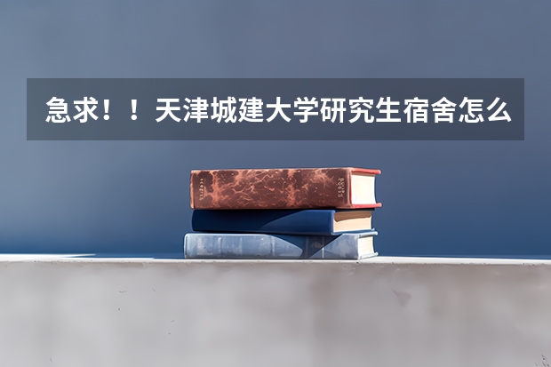 急求！！天津城建大学研究生宿舍怎么样,在哪个楼