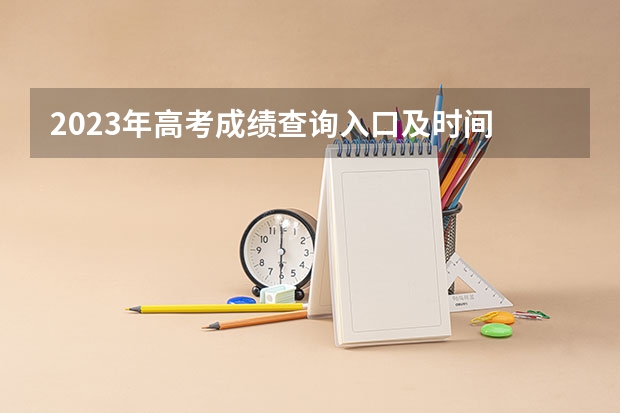 2023年高考成绩查询入口及时间 今年全国各省的高考志愿填报时间是几号？