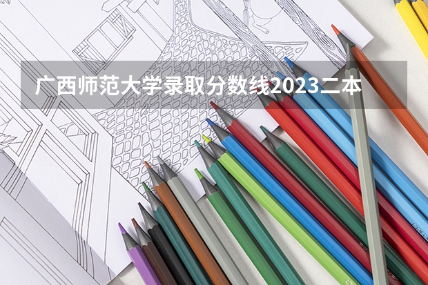 广西师范大学录取分数线2023二本（广西民族师范学院是一本还是二本？）