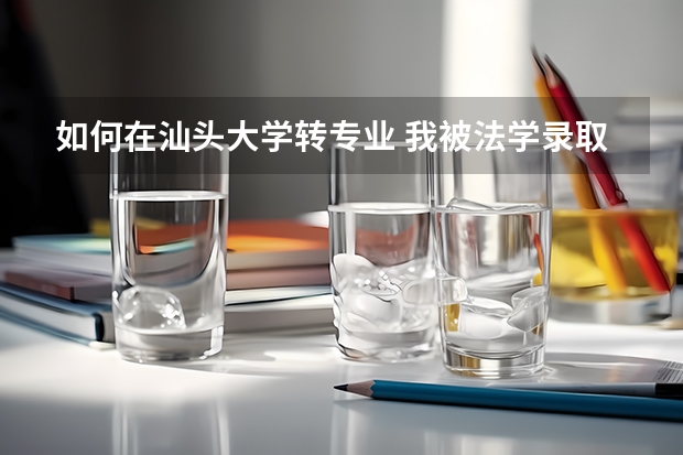 如何在汕头大学转专业 我被法学录取了，金年高考分数是581 想转下一个志愿就是新闻类，可以吗