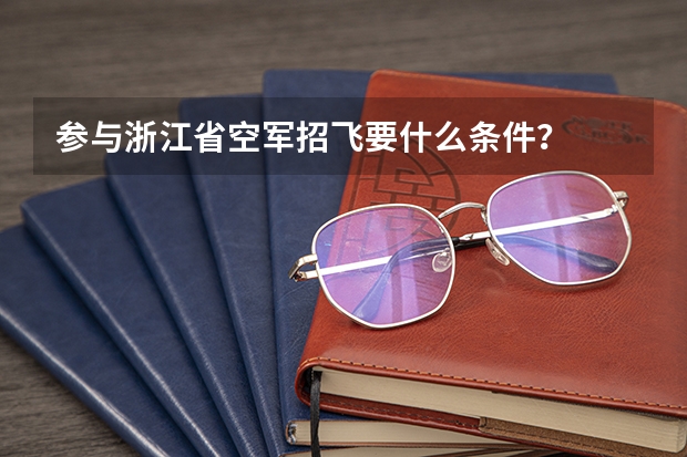 参与浙江省空军招飞要什么条件？