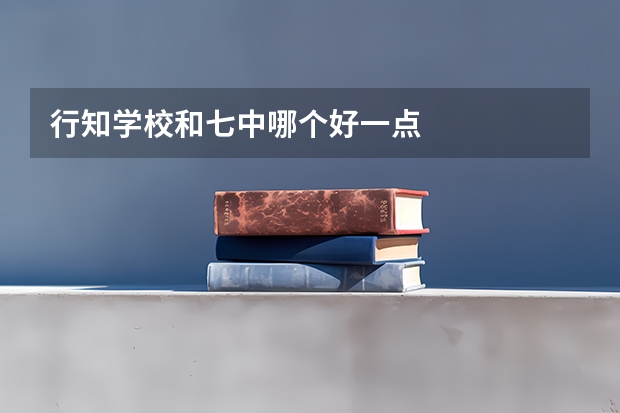 行知学校和七中哪个好一点