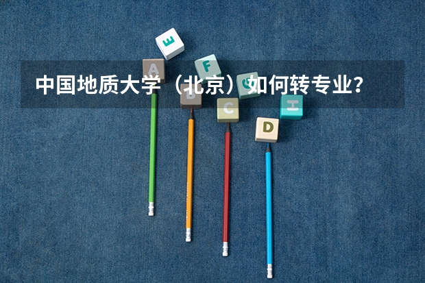 中国地质大学（北京）如何转专业？