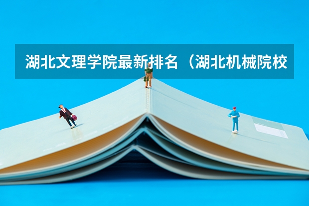 湖北文理学院最新排名（湖北机械院校排名？）