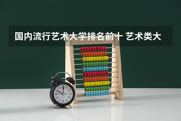 国内流行艺术大学排名前十 艺术类大学排名中国