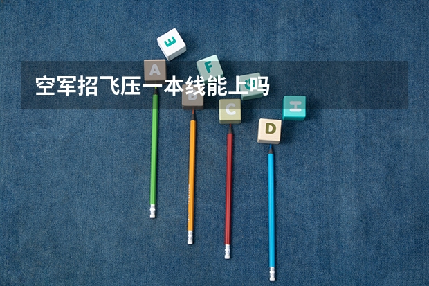 空军招飞压一本线能上吗