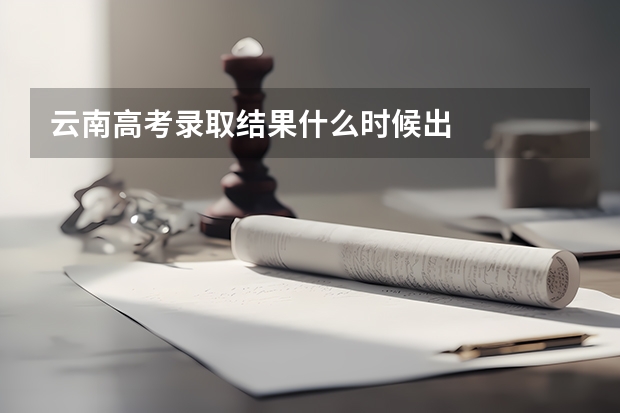 云南高考录取结果什么时候出