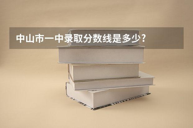中山市一中录取分数线是多少?