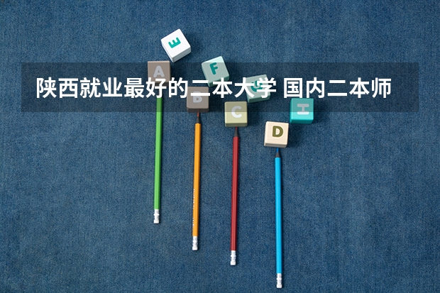 陕西就业最好的二本大学 国内二本师范类大学排名