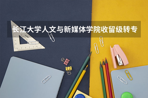 长江大学人文与新媒体学院收留级转专业学生吗