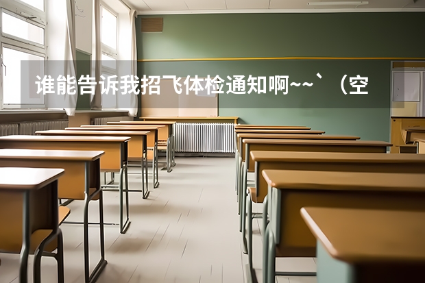 谁能告诉我招飞体检通知啊~~`(空军航空大学招飞条件)