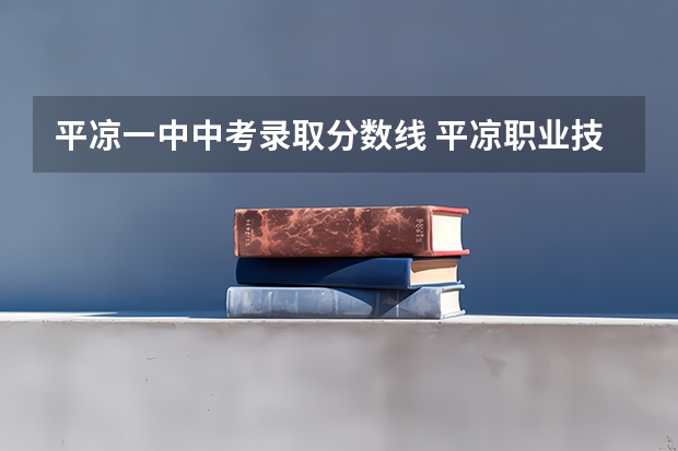 平凉一中中考录取分数线 平凉职业技术学院分数线