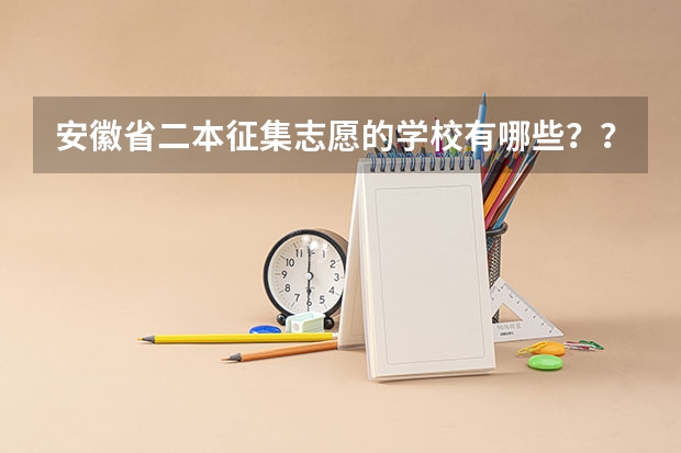 安徽省二本征集志愿的学校有哪些???求解答!!!
