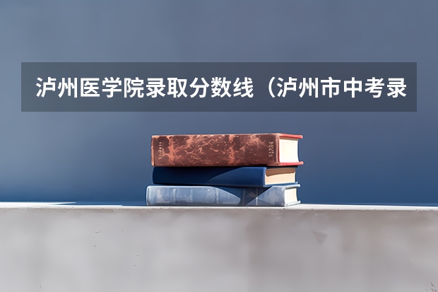 泸州医学院录取分数线（泸州市中考录取分数线）