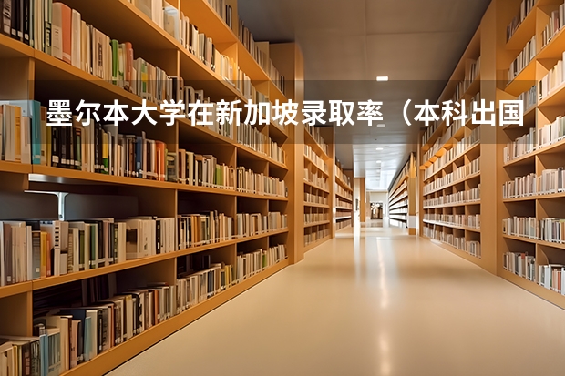 墨尔本大学在新加坡录取率（本科出国读好还是研究生出国读好？）
