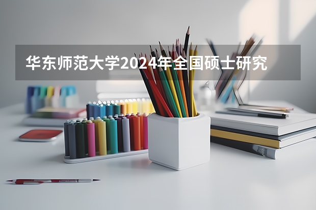 华东师范大学2024年全国硕士研究生招生考试网上确认公告 华东师范大学MBA2024招生简章(项目概况，课程设置，特色项目，报考信息等)