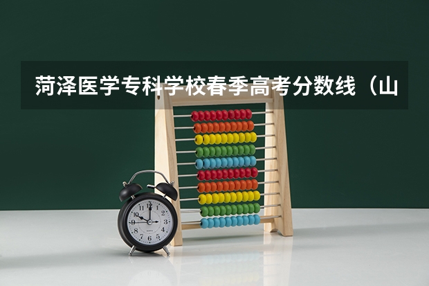 菏泽医学专科学校春季高考分数线（山东菏泽曹县卫生系统历年笔试分数线？）