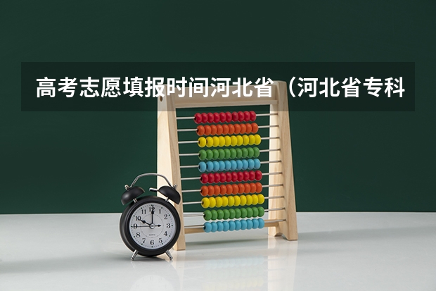 高考志愿填报时间河北省（河北省专科志愿填报时间）