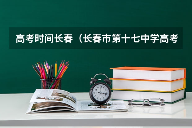 高考时间长春（长春市第十七中学高考成绩）