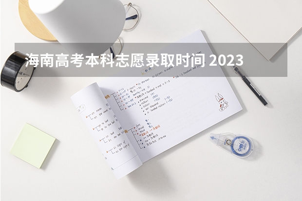 海南高考本科志愿录取时间 2023年海南高考征集志愿时间