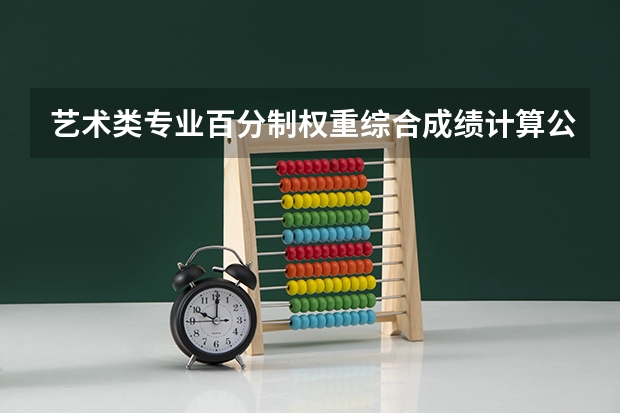艺术类专业百分制权重综合成绩计算公式是什么？