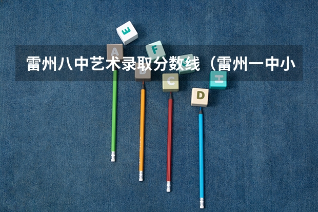雷州八中艺术录取分数线（雷州一中小考录取分数线）